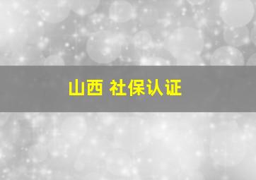 山西 社保认证